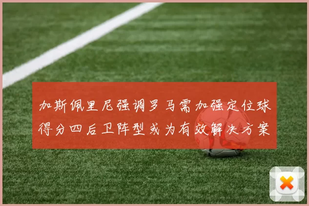加斯佩里尼强调罗马需加强定位球得分四后卫阵型或为有效解决方案