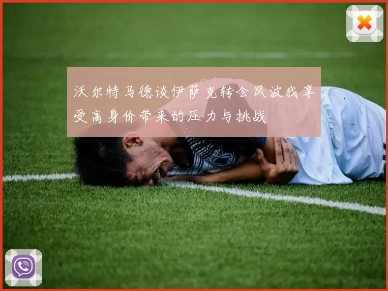 沃尔特马德谈伊萨克转会风波我享受高身价带来的压力与挑战