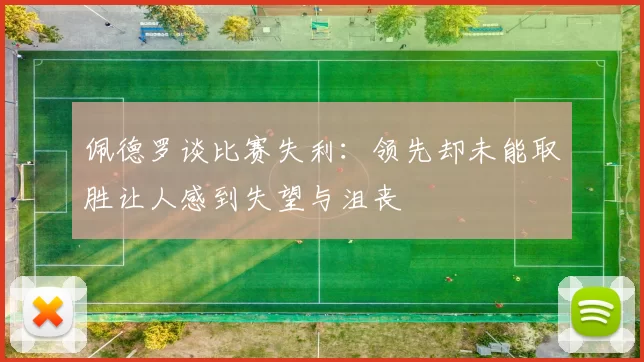 佩德罗谈比赛失利：领先却未能取胜让人感到失望与沮丧