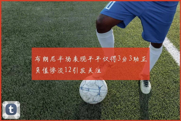 布朗尼半场表现平平仅得3分3助正负值惨淡12引发关注
