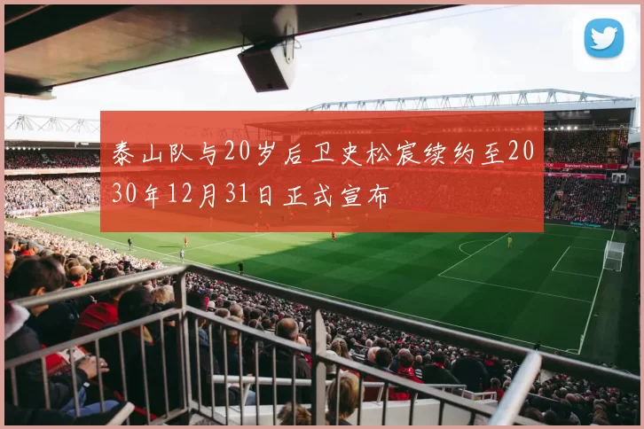 泰山队与20岁后卫史松宸续约至2030年12月31日正式宣布