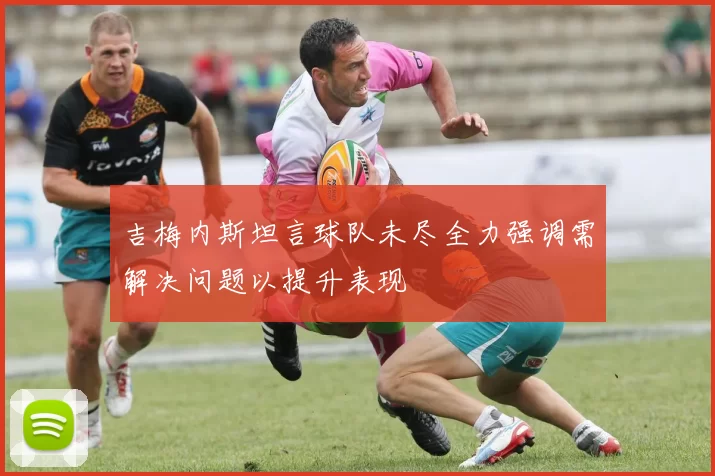 吉梅内斯坦言球队未尽全力强调需解决问题以提升表现