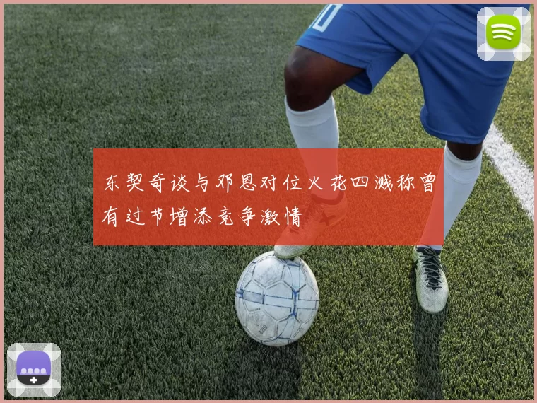 东契奇谈与邓恩对位火花四溅称曾有过节增添竞争激情