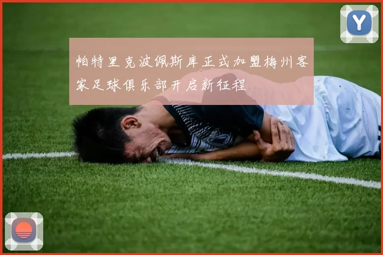 帕特里克波佩斯库正式加盟梅州客家足球俱乐部开启新征程